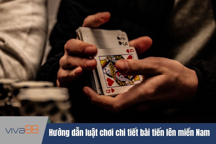 Hướng dẫn luật chơi chi tiết bài tiến lên miền Nam