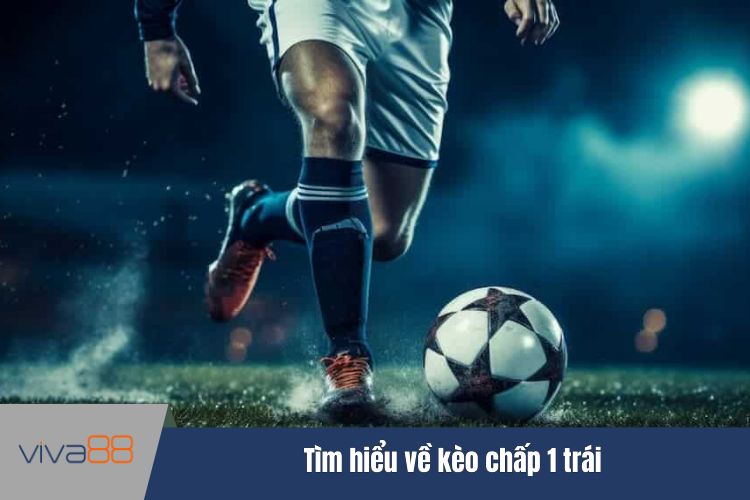 Tìm hiểu về kèo chấp 1 trái